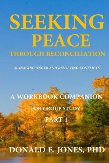 Seeking Peace Through Reconciliation Managing Anger And Resolving Conflicts A Workbook Companion For Group Study Part 1