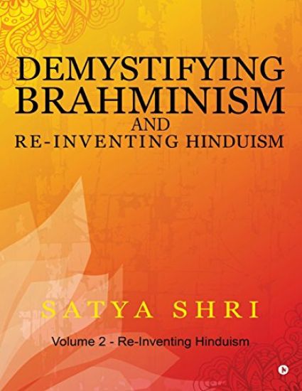 Demystifying Brahminism and Re-Inventing Hinduism: Volume 2 - Re-Inventing Hinduism