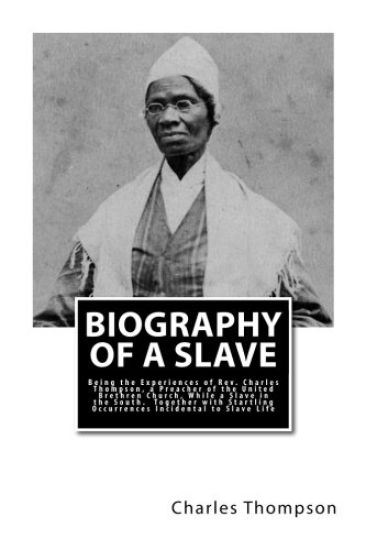 Biography of a Slave: Being the Experiences of Rev. Charles Thompson, a Preacher of the United Brethren Church, While a Slave in the South.