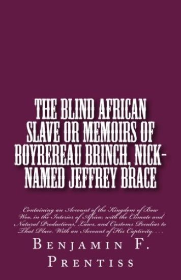 The Blind African Slave: Or Memoirs of Boyrereau Brinch, Nick-named Jeffrey Brace: Containing an Account of the Kingdom of Bow Woo, in the Inte