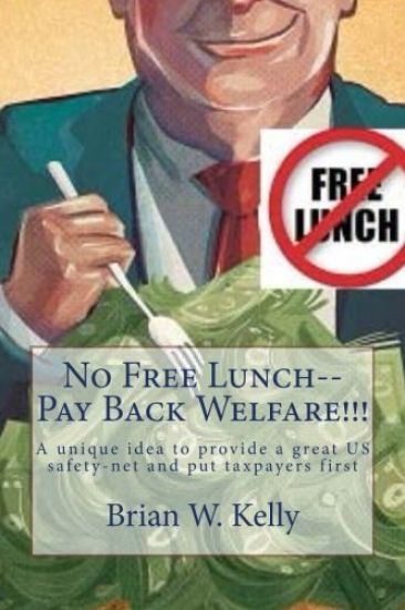 No Free Lunch--Pay Back Welfare!!!: A unique idea to provide a great US safety-net and put taxpayers first