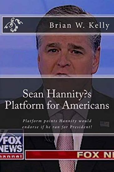 Sean Hannity's Platform for Americans: Platform points Hannity would endorse if he ran for President!