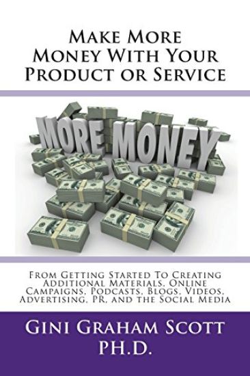 Make More Money with Your Product or Service: From Getting Started to Creating Additional Materials, Online Campaigns, Podcasts, Blogs, Videos, Advert