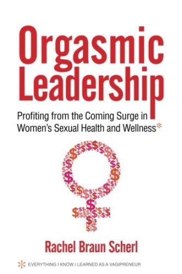 Orgasmic Leadership: Profiting from the Coming Surge in Women's Sexual Health and Wellness