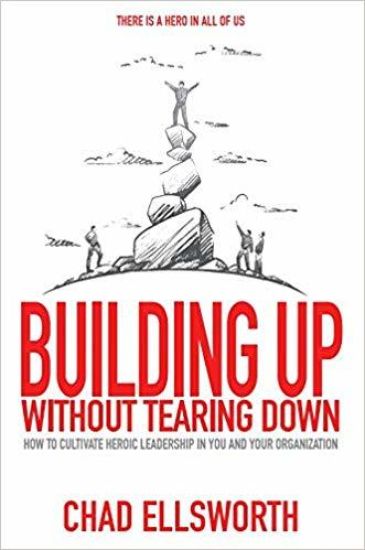 Building Up Without Tearing Down: How to Cultivate Heroic Leadership in You and Your Organization