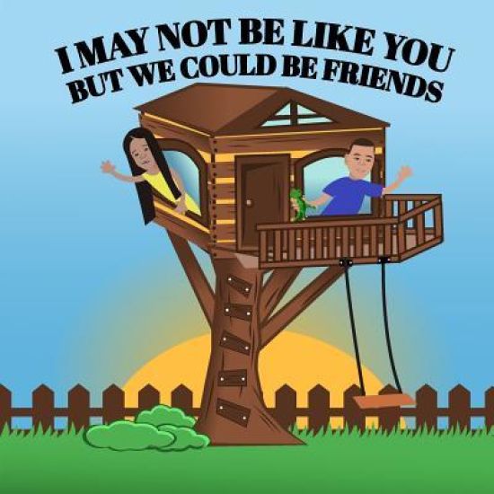 I may not be like you, but we could be friends