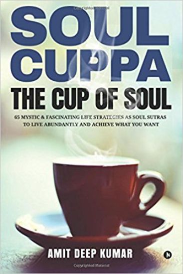 Soul Cuppa - The Cup of Soul: 65 Mystic & Fascinating Life Strategies as Soul Sutras to Live Abundantly and Achieve What You Want