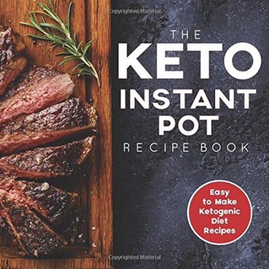 The Keto Instant Pot Recipe Book: Easy to Make Ketogenic Diet Recipes in the Instant Pot: A Keto Diet Cookbook for Beginners