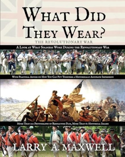 What Did They Wear? A Look at What Soldiers Wore During the Revolutionary War with Practical Advice on How You Can Put Together a Historically Accurate Impression