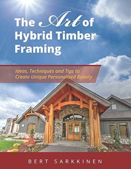 The Art of Hybrid Timber Framing: Ideas, Techniques and Tips to Create Unique Personalized Beauty