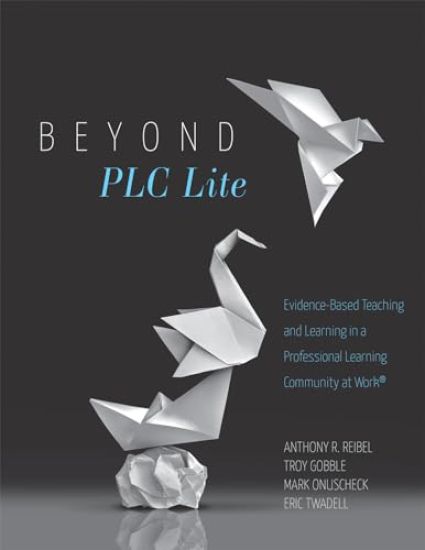Beyond PLC Lite: Evidence-Based Teaching and Learning in a Professional Learning Community at Work(r) (Move Beyond PLC Lite with a Focus on Student an