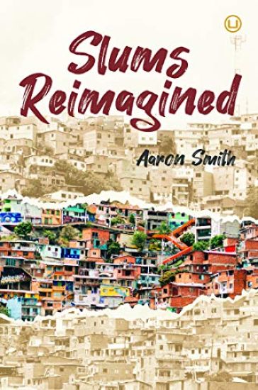 Slums Reimagined: How Informal Settlements Help the Poor Overcome Poverty and Model Sustainable Neighborhoods for All