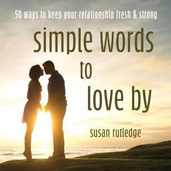 Simple Words To Love By: 50 Ways To Keep Your Relationship Fresh & Strong