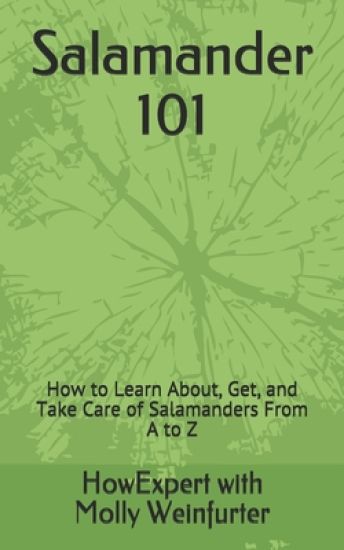Salamander 101: How to Learn About, Get, and Take Care of Salamanders From A to Z