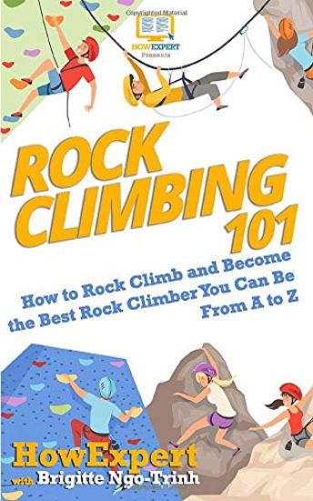 Rock Climbing 101: How to Rock Climb and Become the Best Rock Climber You Can Be From A to Z