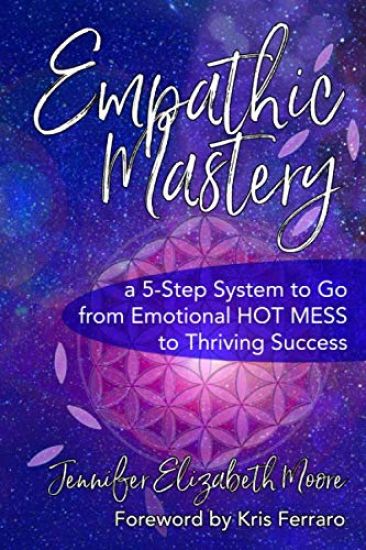 Empathic Mastery: A 5-Step System to Go from Emotional Hot Mess to Thriving Success