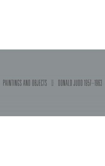 Donald Judd: 1957-1963: Paintings and Objects
