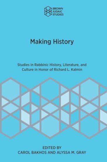 Making History: Studies in Rabbinic History, Literature, and Culture in Honor of Richard L. Kalmin