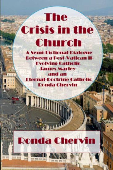 The Crisis in the Church: A Semi-Fictional Dialogue between A Post-Vatican II-Evolving Catholic James Marley and an Eternal-Doctrine Catholic Ronda Ch
