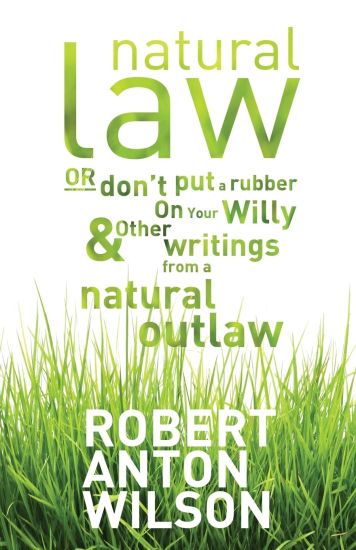 Natural Law, Or Don't Put A Rubber On Your Willy And Other Writings From A Natural Outlaw