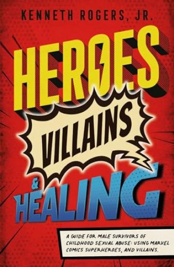 Heroes, Villains & Healing: A Guide for Male Survivors of Childhood Sexual Abuse, Using Marvel Comic Superheroes, and Villains
