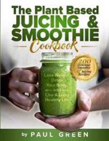 The Plant Based Juicing And Smoothie Cookbook