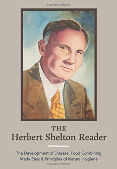 The Herbert Shelton Reader: The Development of Disease, Food Combining Made Easy & Principles of Natural Hygiene