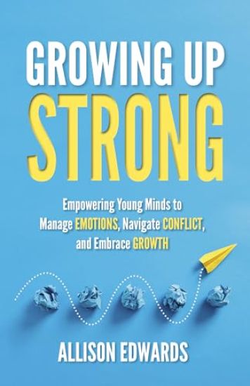 Growing Up Strong: Empowering Young Minds to Manage Emotions, Navigate Conflict, and Embrace Growth