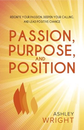 Passion, Purpose, and Position: Reignite Your Passion, Deepen Your Calling, and Lead Positive Change