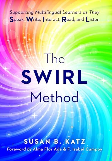 The Swirl Method: Supporting Multilingual Learners as They Speak, Write, Interact, Read, and Listen (Use the Swirl Method to Transform Multilingual Cl