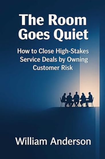 The Room Goes Quiet: How to Close High-Stakes Service Deals by Owning Customer Risk