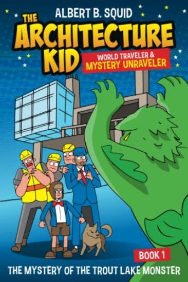 Albert B. Squid The Architecture Kid World Traveler & Mystery Unraveler The Mystery Of The Trout Lake Monster Book 1