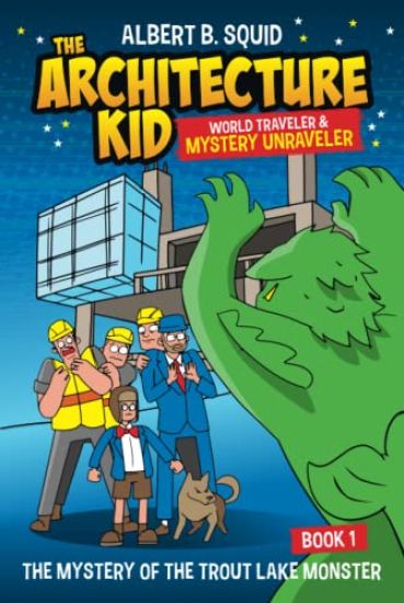 Albert B. Squid The Architecture Kid World Traveler & Mystery Unraveler The Mystery Of The Trout Lake Monster Book 1
