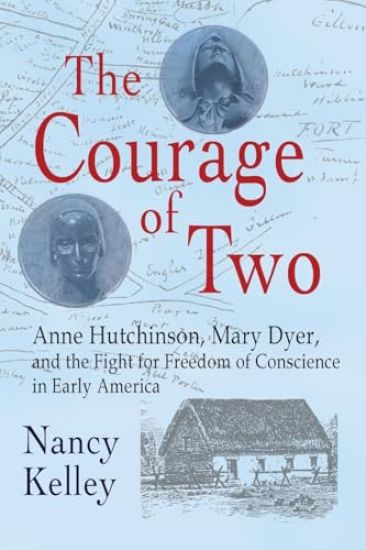 The Courage of Two: Anne Hutchinson, Mary Dyer and the Fight for Freedom of Conscience in Early America