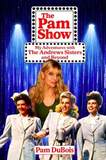 The Pam Show: My Adventures With the Andrews Sisters and Beyond: My Adventures With the Andrews Sisters and Beyond