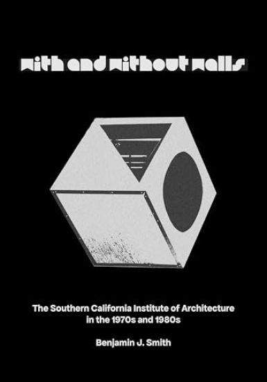 With and Without Walls: The Southern California Institute of Architecture in the 1970s and 1980s