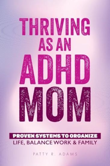Thriving as an ADHD Mom: Proven Systems to Organize Life, Balance Work & Family