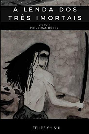A Lenda dos Três Imortais: Livro I - Primeiras Dores