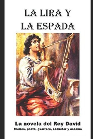 La Lira y la Espada: La novela del Rey David: musico, poeta, guerrero, seductor y asesino