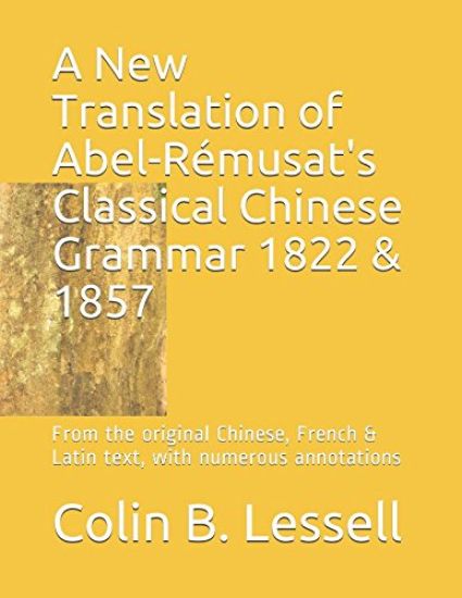 A New Translation of Abel-Rémusat's Classical Chinese Grammar 1822 & 1857: From the original Chinese, French & Latin text, with numerous annotations