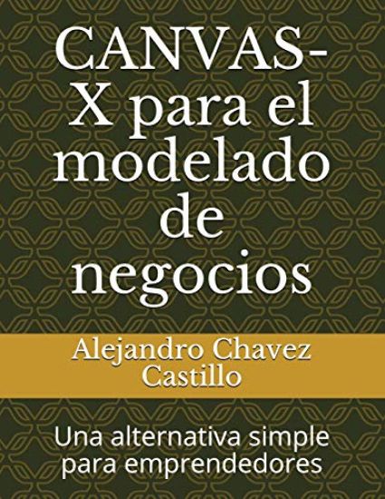 Canvas-X Para El Modelado de Negocios: Una Alternativa Simple Para Emprendedores