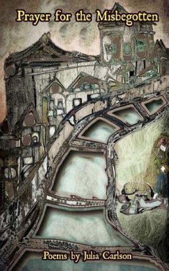 Prayer For The Misbegotten: Poems by Julia Carlson
