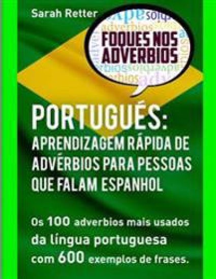 Portugues: Aprendizagem Rapida de Adverbios para Pessoas que Falam Espanhol: Os 100 advérbios mais usados da língua portuguesa co
