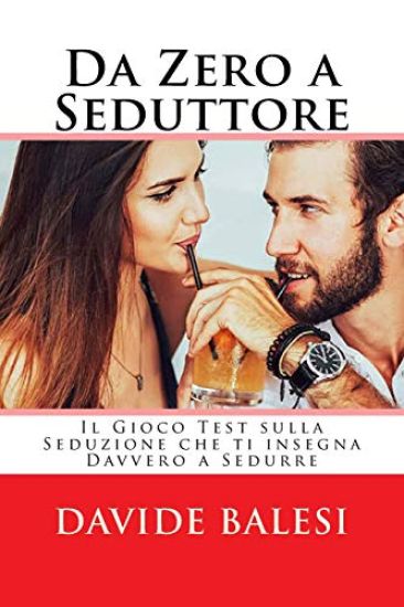 Da Zero a Seduttore - Il Gioco Test sulla Seduzione che ti insegna Davvero a Sed