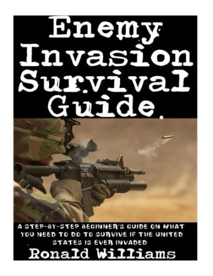 Enemy Invasion Survival Guide: A Step-By-Step Beginner's Guide On What You Need To Do To Survive If The United States Is Ever Invaded