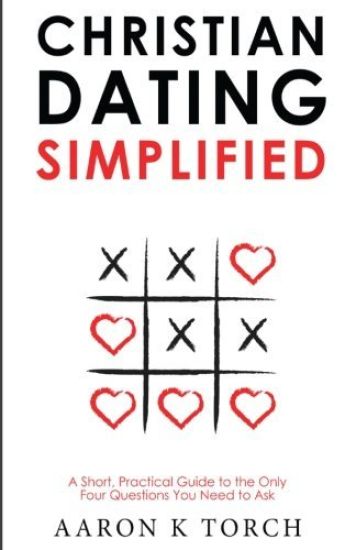 Christian Dating Simplified: A Short, Practical Guide to the only Four Questions You Need to Ask