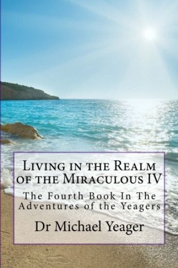 Living in the Realm of the Miraculous IV: The Fourth Book In The Adventures of the Yeagers