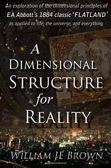 A Dimensional Structure for Reality: An Exploration of the Dimensional Principles of EA Abbott's 1884 Classic 'flatland' - As Applied to Life, the Uni