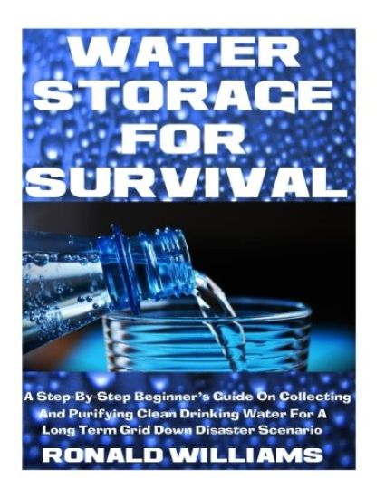 Water Storage For Survival: A Step-By-Step Beginner's Guide On Collecting and Purifying Clean Drinking Water For A Long Term Grid Down Disaster Scenar