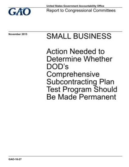 Small business, action needed to determine whether DOD's comprehensive subcontracting plan test program should be made permanent: report to congressio